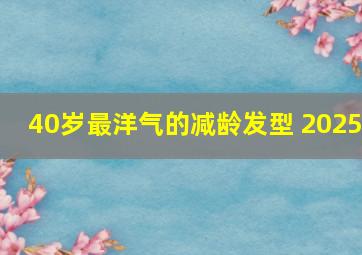 40岁最洋气的减龄发型 2025